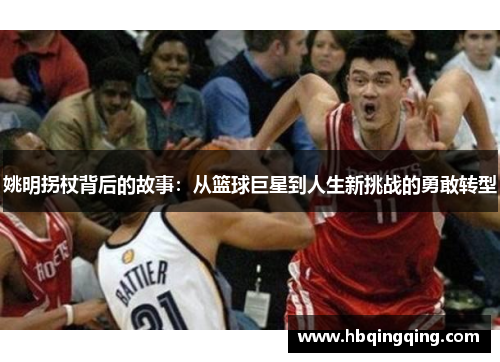 姚明拐杖背后的故事：从篮球巨星到人生新挑战的勇敢转型