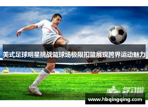 美式足球明星挑战篮球场极限扣篮展现跨界运动魅力
