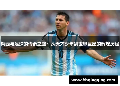 梅西与足球的传奇之路：从天才少年到世界巨星的辉煌历程
