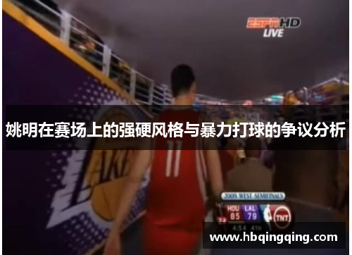 姚明在赛场上的强硬风格与暴力打球的争议分析