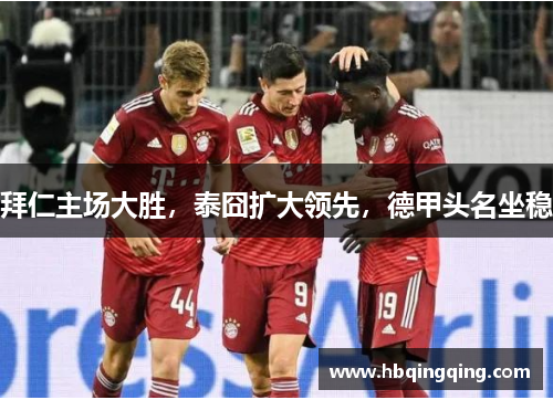 拜仁主场大胜，泰囧扩大领先，德甲头名坐稳