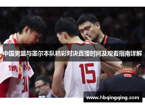 中国男篮与墨尔本队精彩对决直播时间及观看指南详解