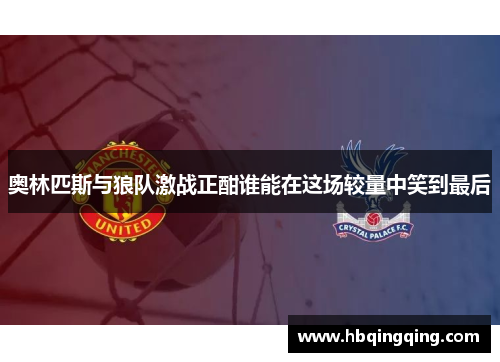 奥林匹斯与狼队激战正酣谁能在这场较量中笑到最后