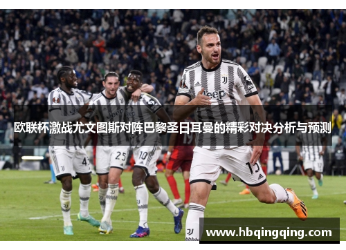 欧联杯激战尤文图斯对阵巴黎圣日耳曼的精彩对决分析与预测